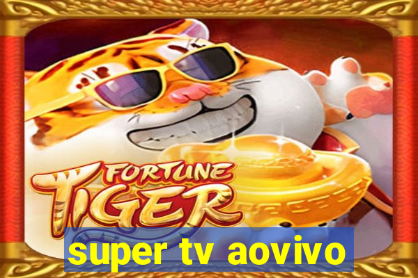 super tv aovivo